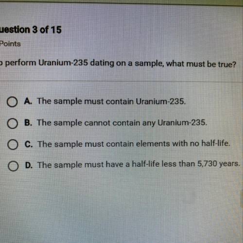 To preform Uranium-235 dating on a sample, what must be true?