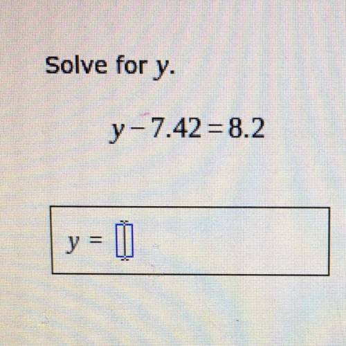 Solve for y. y-7.42 = 8.2