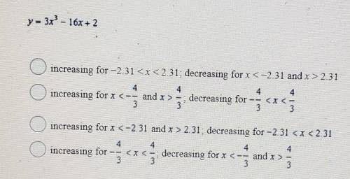 For which interval(s) is the function increasing and decreasing?y = 3x^3 - 16x + 2Please show your w