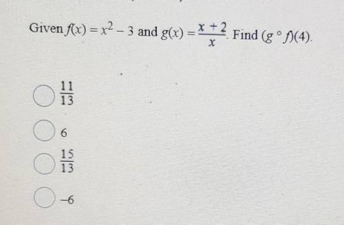 Given f(x) = x^2 - 3 and g(x) = x + 2 over x. Find (g ° f)(4).A) 11 over 3B) 6C) 15 over 13D) -6*Ple