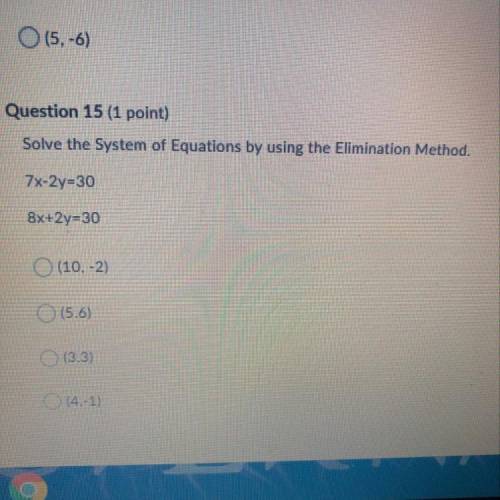Question 15 (1 point) Solve the System of Equations by using the Elimination Method. 7x-2y=30 8x+2y=