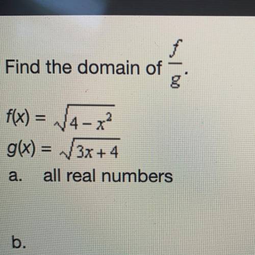 College algebra: Find the domain of f/g; please help!  a. all real numbers  b. [-4/3, 2) c. (-4/3, 2