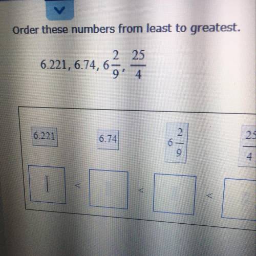 Order these numbers from least to greatest. 6.221, 6.74,6 2/9, 25/4