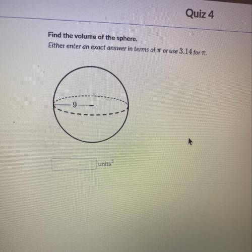 X Quiz 4 Find the volume of the sphere. Either enter an exact answer in terms of 7 or use 3.14 for T