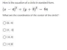 Here is the equation of a circle in standard form. (x − 4)2 + (y + 8)2 = 64 What are the coordinates