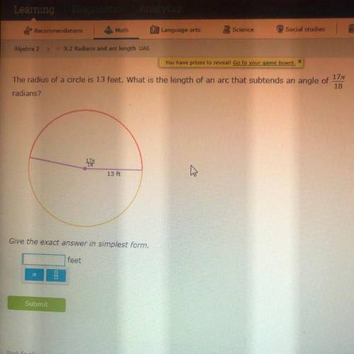 The radius of a circle is 13 feet. What is the length of an arc that subtends an angle of radians? 1