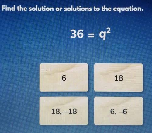 Find the solution or solutions to the equation 36=q²