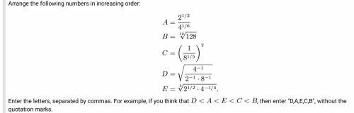 Arrange the following numbers in increasing order: \begin{align*} A &= \frac{2^{1/2}}{4^{1/6}}\\