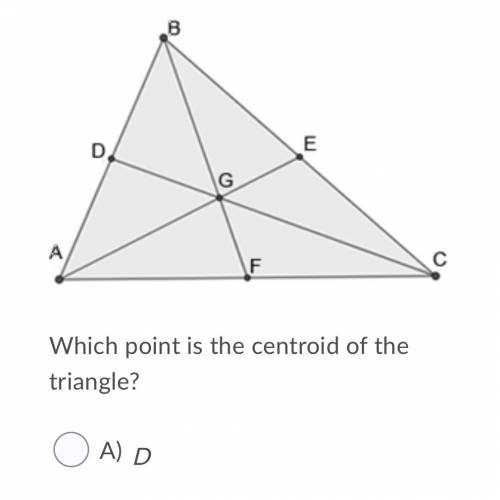 Which point is the centroid of the triangle? Question 5 options: A)  D  B)  G  C)  F  D)  C