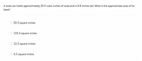 Unit 5. 9) Please help. A soda can holds approximately 25.5 cubic inches of soda and is 4.8 inches t