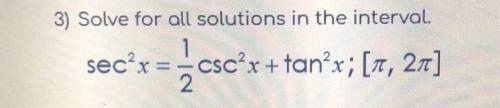 3) Solve for all solutions in the interval. 1 sec?x = x= csc?x + tan’x;[t, 26] Please help !