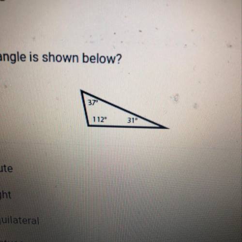 What type of triangle is shown below? 37 112° 314 A. Acute B. Right C. Equilateral D. Obtuse