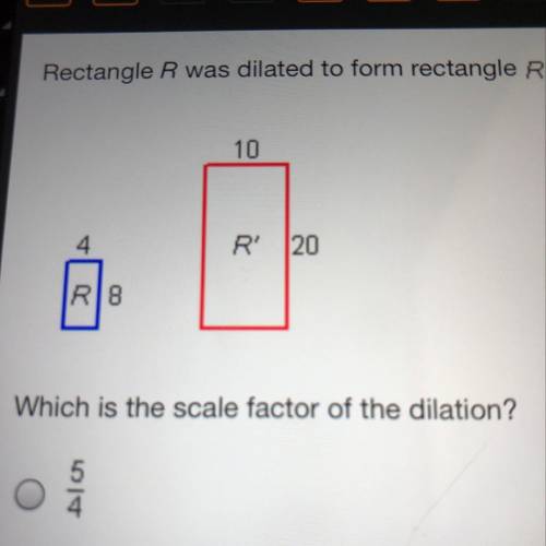 Rectangle R was dilated to form Rectangle R Which is the scale factor of the dilation? a 5/4 b 2/1 c