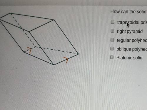 How can the solid be classified? Check all that apply.trapezoidal prismright pyramidregular polyhedr