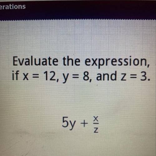 Evaluate the expression, if x = 12, y = 8, and z = 3. 5y + XIN