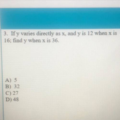 3. If y varies directly as x, and y is 12 when x is 16; find y when x is 36.