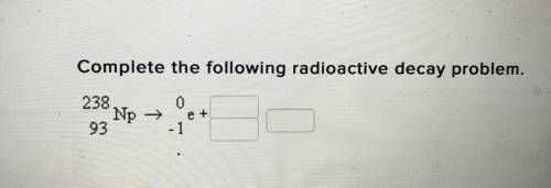 Complete the following radioactive decay problem. 238 Np → 93 0 e + - 1