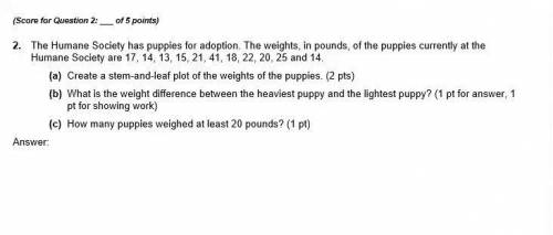Score for Question 2: ___ of 5 points) 2. The Humane Society has puppies for adoption. The weights,
