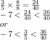 \frac{3}{5} \times \frac{8}{8}=\frac{24}{40}\\-7<\frac{24}{40}<\frac{36}{40}\\or\\-7<\frac{3}{5}<\frac{36}{40}
