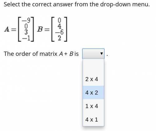20 POINTS PLZ HELP  Select the correct answer from the drop-down menu. The order of matrix A + B is