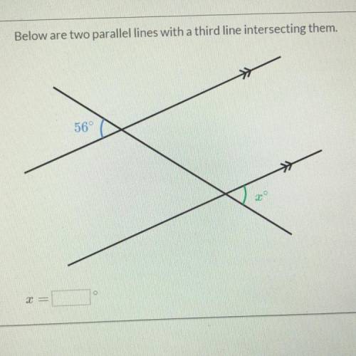 Below are two parallel lines with a third line intersecting them.
56°
