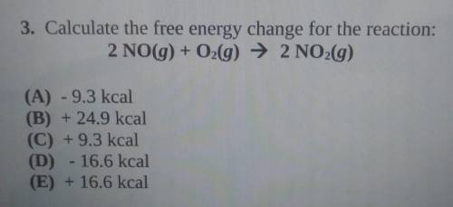 Calculate the free energy change for the reaction:

2 NO(g) + O2(g) → 2 NO2(g)(A) - 9.3 kcal(B) +