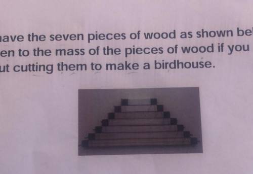 Suppose you have 7 pieces of wood shown to the right. Predict what will happen to the mass of the p