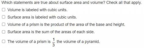 Which statements are true about surface area and volume? Check all that apply.

1. The volume is l