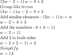 12w-2-11w=8+3\\Group\:like\:terms\\12w-11w-2=8+3\\\mathrm{Add\:similar\:elements:}\:12w-11w=w\\w-2=8+3\\\mathrm{Add\:the\:numbers:}\:8+3=11\\w-2=11\\\mathrm{Add\:}2\mathrm{\:to\:both\:sides}\\w-2+2=11+2\\Simplify\\w=13