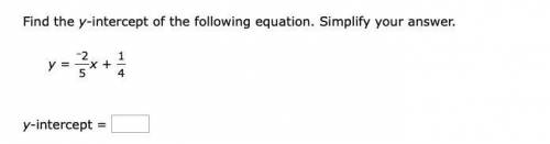 Find the y-intercept of the following equation. Simplify your answer.

y
= 
–2
5
x
+ 
1
4
y-interc