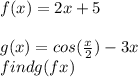 f(x) = 2x + 5 \\  \\ g(x) = cos( \frac{x}{2} ) - 3x \\ findg(fx)