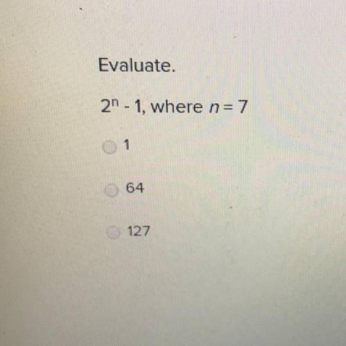 Evaluate 2n -1, where n=7 
Options 1,64,127