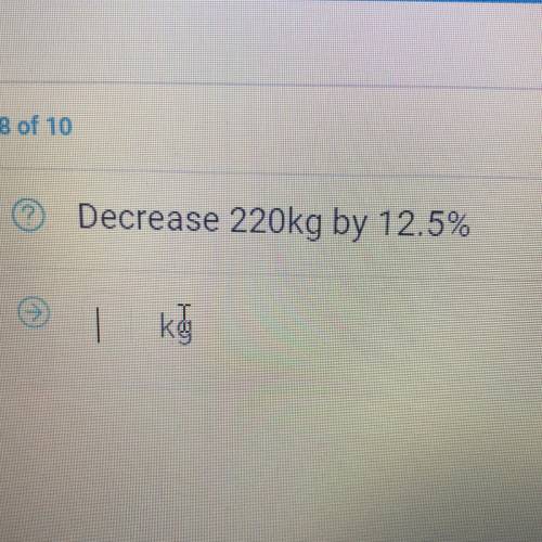 Decrease 220kg by 12.5%.
NEED HELPPP!