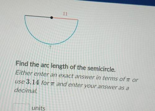 11

?Find the arc length of the semicircle.Either enter an exact answer in terms of a oruse 3.14 f