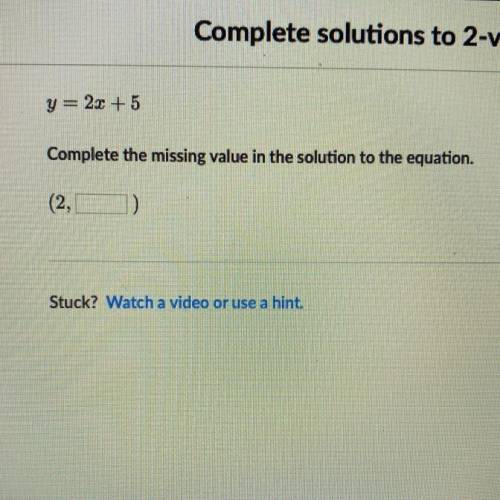 It says complete the missing value in the solution of the equation y=2x+5