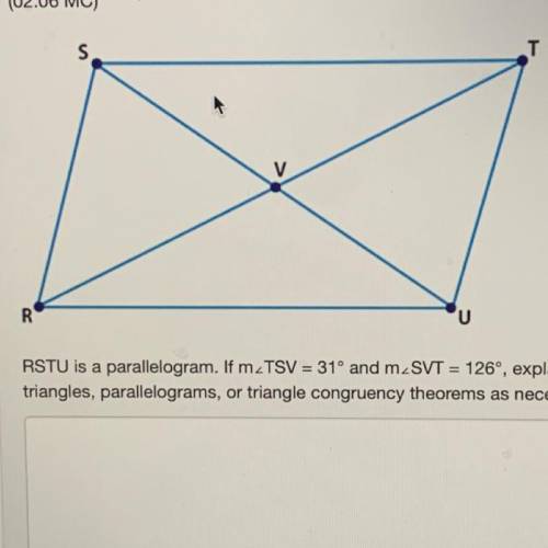 RSTU is a parallelogram. If m angle TSV = 31° and m angle SVT = 126, explain how you can find the m