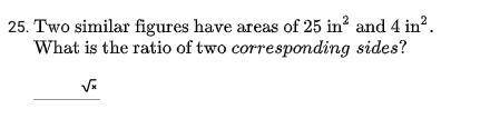 two similar figures have an area of 25 in^2 and 4 in^2, what is the ratio of the corresponding side