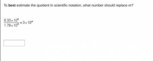 Need Help ASAP! To best estimate the quotient in scientific notation, what number should replace m?