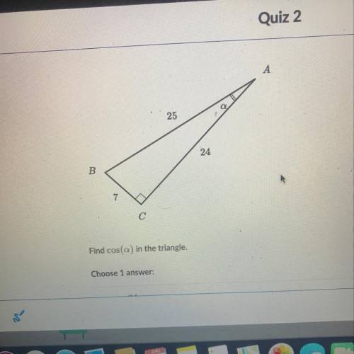 Find Cos(a) in the triangle

Choose 1 Answer 
A. 24\25
B.7/24
C.24/7
D.7/25