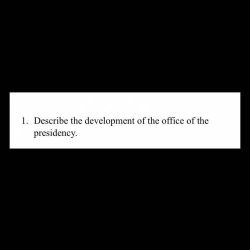 Describe the development of the office of the presidency.