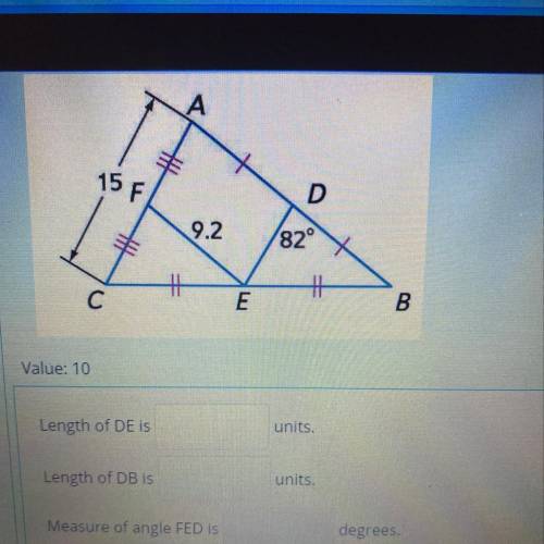 A

15 F
D
9.2
82°
E
B
Value: 10
Length of DE is
units.
Length of DB is
units.
Measure of angle FED