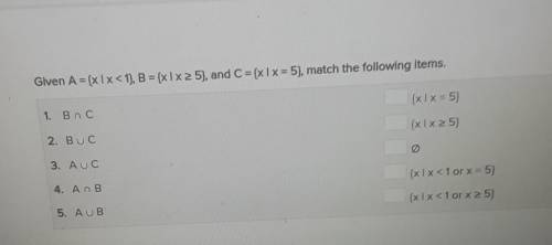 Given A = (x1x< 1), B =x l x>5), and C = x l x= 5), match the following items.DUE TODAY
