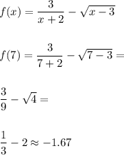 f(x)=\dfrac{3}{x+2}-\sqrt{x-3} \\\\\\f(7)=\dfrac{3}{7+2}-\sqrt{7-3}= \\\\\\\dfrac{3}{9}-\sqrt{4}= \\\\\\\dfrac{1}{3}-2\approx -1.67