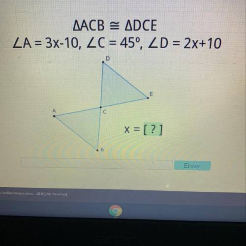 ACB = DCE
A = 3x-10, C = 45°, D = 2x+10
Please help confused