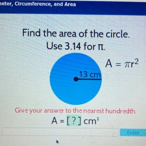 Find the area of the circle.

Use 3.14 for it.
A = 7r2
13 cm
Give your answer to the nearest hundr
