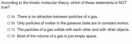 According to the kinetic molecular theory, which of these statements is NOT true? A. There is no at