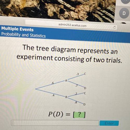 The tree diagram represents an
experiment consisting of two trials.
13
P(D) = [?]