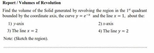Find the volume of the Solid generated by revolving the region in the 1st quadrant bounded by the c