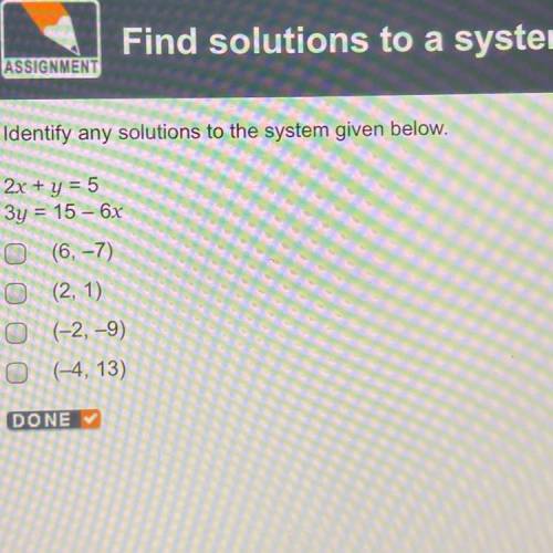 Identify any solutions to the system given below.

2х + y = 5
Зу = 15 – 6х
(6, -7)
(2, 1)
(-2, -9)