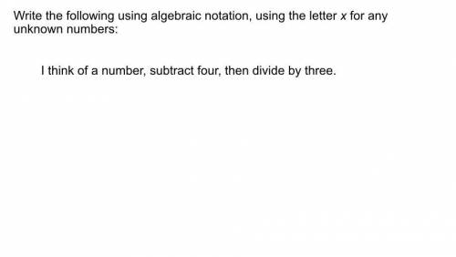 write the following using algebraic notation, using the letter x for any unknown numbers: I think o